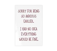 MGDUJGH Witty Anxiety Humour, Sorry for Being So Anxious Earlier Printable Art, Funny Girly Wall Poster Canvas Art Wall Decor Posters Home Bar Restaurant Garage Cafe Logo Gift 12x18inch(30x45cm)