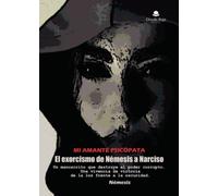 Mi amante psicópata. El exorcismo de Némesis a Narciso.: Un manuscrito que destruye al poder corrupto. Una vivencia de victoria de la luz frente a la oscuridad.