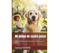 Mi amigo de cuatro patas: La guía infantil para comprender, querer y respetar mejor a los perros (Mon copain à quatre pattes)