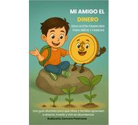 Mi amigo el dinero: educación financiera para niños y familias: Una guía divertida para que niños y familias aprendan a ahorrar, invertir y vivir en abundancia