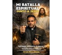 Mi batalla espiritual junto a Jesús: Exorcismos, purificación de hogares y mi lucha contra el maligno (Encuentros con Jesús)