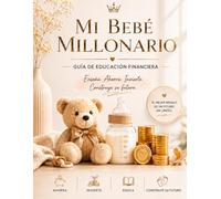 Mi Bebé Millonario: Guía práctica para padres que desean construir hábitos financieros saludables, enseñar el valor del dinero y crear un futuro de abundancia para sus hijos
