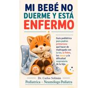 Mi bebé no duerme y está enfermo: Guía pediátrica para padres primerizos: qué hacer de madrugada con la tos, la fiebre, los mocos y la dificultad respiratoria de tu hijo (Tu pediatra en casa)