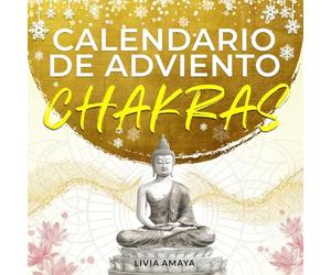 Mi Calendario de Adviento Chakras: 24 días para tu desarrollo espiritual y tu paz interna durante la época navideña - Activa tus 7 chakras y libera ... prácticas de meditacion, recetas y más