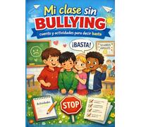 Mi clase sin bullying: cuento y actividades para decir basta: Guía práctica con cuento y actividades para ayudar a los niños a reconocer el acoso escolar y aprender a decir basta en clase
