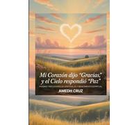 Mi Corazón Dijo “Gracias”, y el Cielo Respondió “Paz”: Poemas y Reflexiones de Gratitud, Fe y Renacimiento Espiritual