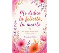 Mi dedico la felicità,lo merito: Un viaggio verso se stessi