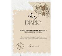 MI DIARIO: 60 DÍAS PARA RECORDAR, ACTIVAR Y FORTALECER TU MEMORIA: Ejercicios diarios para cultivar una mente más clara, presente y despierta