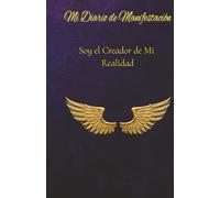 Mi Diario de Manifestación: Soy el Creador de Mi Realidad: Cuaderno para Decretar, Manifestar Abundancia y Practicar la Ley de Atracción: 150 dias de ... positivas (Diseño Místico con Alas Doradas)