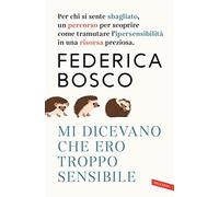 Mi Dicevano Che Ero Troppo Sensibile. Per Chi Si Sente Sbagliato, Un Percorso Per Scoprire Come Tramutare L'ipersensibilità in Una Risorsa Preziosa. Nuova Ediz.