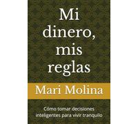 Mi dinero, mis reglas: Cómo tomar decisiones inteligentes para vivir tranquilo