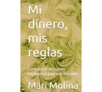 Mi dinero, mis reglas: Cómo tomar decisiones inteligentes para vivir tranquilo