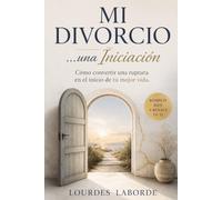Mi Divorcio... una Iniciación: Cómo convertir una ruptura en el inicio de tu mejor vida