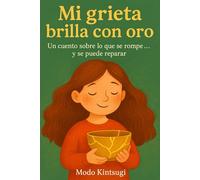 Mi grieta brilla con oro: Un cuento sobre lo que se rompe... y se puede reparar: 2 (Modo Kintsugi)