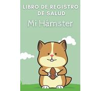 Mi Hámster : Libro De Registro De Salud: Libro de salud veterinaria, Cuaderno de seguimiento práctico para mi hámster, seguimiento de la evolución de peso, altura, vacuna, cuidados