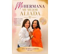 MI HERMANA MI MEJOR ALIADA: El poder de la unidad, el amor y el propósito para transformar nuestras vidas y nuestras familias.