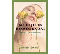 MI HIJO ES HOMOSEXUAL, ¿AHORA QUÉ DEBO HACER? Guía terapéutica para padres que buscan comprender, aceptar y acompañar con el corazón