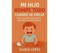 Mi Hijo Rompe Todo Cuando Se Enoja: Cómo enseñarle autocontrol y expresión emocional segura