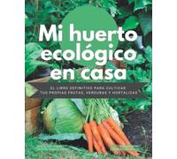 Mi Huerto Ecológico en Casa - El Libro Definitivo para Cultivar tus propias Frutas, Verduras y Hortalizas