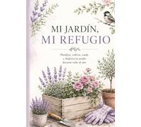 MI jardin mi refugio: Diario de jardinería para mujeres · Organiza, cultiva y disfruta de cada momento en tu jardín