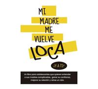 Mi madre me vuelve loca ¿y a ti?: Un libro para adolescentes que quieren entender a sus madres complicadas, ganar su confianza, mejorar su relación y reirse un rato.