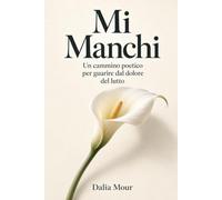 MI MANCHI: Un cammino poetico per guarire dal dolore del lutto