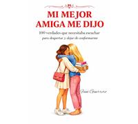 Mi Mejor Amiga Me Dijo: 100 Verdades Que Necesitaba Escuchar Para Despertar Y Dejar De Conformarme, Un Viaje Hacia El Amor Propio Y la Autoestima