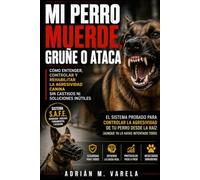 Mi perro muerde , gruñe o ataca: Cómo solucionar la reactividad, como corregir y adiestrar a tu perro paso a paso con el Sistema S.A.F.E. (Escuela Canina)