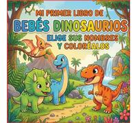 MI PRIMER LIBRO DE BEBÉS DINOSAURIOS ELIGE SUS NOMBRES Y COLORÉALOS: DIBUJOS EDUCATIVOS DE DINOSAURIOS BEBES PARA COLOREAR DE 3 A 12 AÑOS (COLOREA Y ELIGE SU NOMBRE)