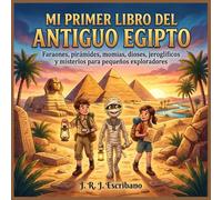 Mi Primer Libro del Antiguo Egipto: Faraones, pirámides, momias, dioses, jeroglíficos y misterios para pequeños grandes exploradores
