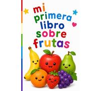 Mi Primer Libro Sobre Frutas: Un libro colorido para aprender los nombres de las frutas, reconocerlas y descubrir nuevas palabras Mi Primer Libro