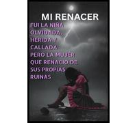 MI RENACER: FUI LA NIÑA OLVIDADA, HERIDA Y CALLADA PERO LA MUJER QUE RENACIO DE SUS PROPIAS RUINAS