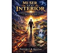 Mi Ser En El Interior: La Batalla Invisible De Un Corazón Delante De Dios