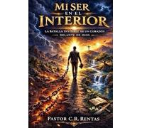 Mi Ser En El Interior: La Batalla Invisible De Un Corazon Delante De Dios