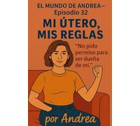 Mi útero, mis reglas: No pido permiso para ser dueña de mi: 34 (El mundo de Andrea)