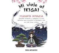 Mi Viaje al Ikigai.: Guía Práctica para encontrar tu razón de ser. Claridad, propósito y sabiduría: la guía definitiva para encontrar tu felicidad y vivir una vida larga y plena.