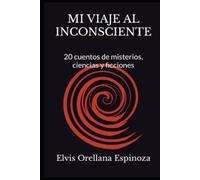 MI VIAJE AL INCONSCIENTE: 20 cuentos de misterios, ciencias y ficciones