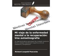 Mi viaje de la enfermedad mental a la recuperación: Una autoetnografía: Un viaje posmoderno para pasar de un estado mental de terror y colapso ... la guerra a otro de aceptación y recuperación