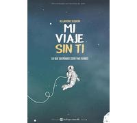 Mi Viaje Sin Ti: Lo Que Queríamos Ser Y No Fuimos