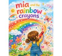Mia And the Rainbow Crayons: Colorful story teaching children how wonderful it is to share.