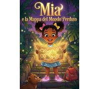 Mia e la Mappa del Mondo Perduto: Il libro illustrato per bambini che insegna gentilezza, coraggio ed emozioni attraverso un'avventura magica - Storie della buonanotte con valori educativi