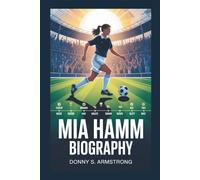 MIA HAMM BIOGRAPHY: A Pioneer in Sports: From Early Tragedy to Becoming an Activist Who Changed the Game for Women in Soccer