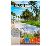 Miami Beach Travel Guide: A Complete Traveler’s Handbook for Exploring South Beach, Art Deco Gems, Culinary Hotspots & Hidden Treasures