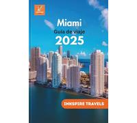 Miami Guía de viaje 2025: Un viaje magistral a través de tesoros ocultos y lo mejor de la próspera metrópolis costera de Florida (Miami Travel Guides Language Collection)