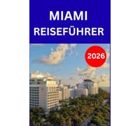 MIAMI REISEFÜHRER 2026: Ein praktischer Reiseführer zu den wichtigsten Sehenswürdigkeiten, Restaurants, Einkaufsmöglichkeiten und Unterhaltung