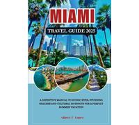 MIAMI TRAVEL GUIDE 2025: A Definitive Manual to Iconic Sites, Stunning Beaches and Cultural Hotspots for a Perfect Summer Vacation