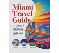 Miami Travel Guide 2026: Hotels, Transportation, Stadium Access, Local Food, Safety Tips, Budget Planning, and Cultural Experiences for Soccer ... Guides (United States, Canada & Mexico))