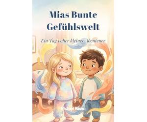 Mias bunte Gefühlswelt: Ein Tag voller kleiner Abenteuer: Wie Mia, Leo und ihre Freunde lernen, ihren Alltag mit allen Emotionen zu meistern