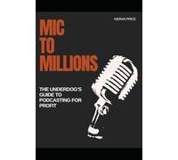 Mic to Millions: The Underdog’s Guide to Podcasting for Profit