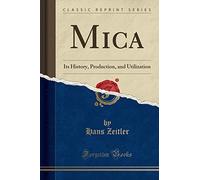 Mica: Its History, Production, and Utilization (Classic Reprint)